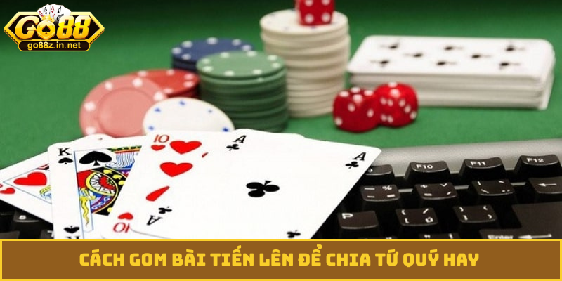 Cách gom bài tiến lên để chia tứ quý hay