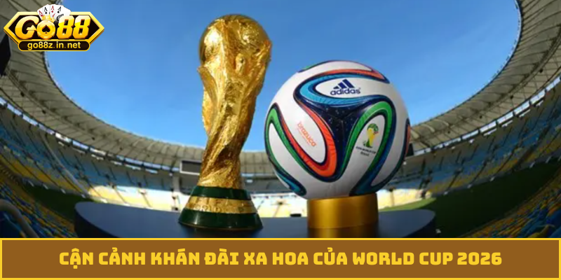 Cận cảnh khán đài xa hoa của World Cup 2026