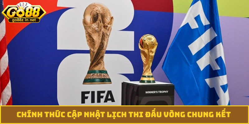 Chính thức cập nhật lịch thi đấu vòng chung kết