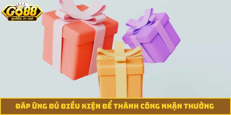 Đáp ứng đủ điều kiện để thành công nhận thưởng