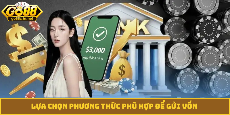 Lựa chọn phương thức phù hợp để gửi vốn